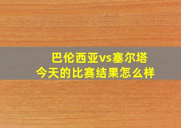 巴伦西亚vs塞尔塔今天的比赛结果怎么样