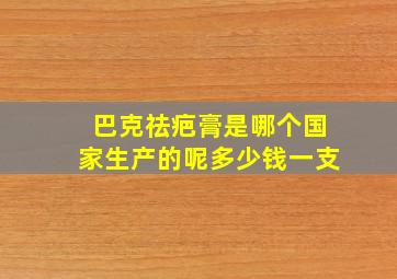 巴克祛疤膏是哪个国家生产的呢多少钱一支