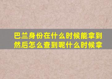 巴兰身份在什么时候能拿到然后怎么查到呢什么时候拿