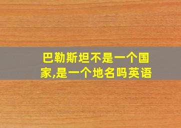 巴勒斯坦不是一个国家,是一个地名吗英语