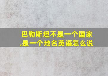 巴勒斯坦不是一个国家,是一个地名英语怎么说