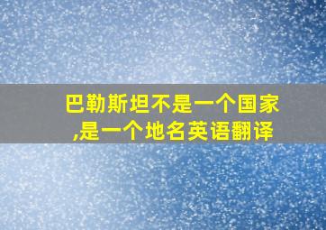 巴勒斯坦不是一个国家,是一个地名英语翻译