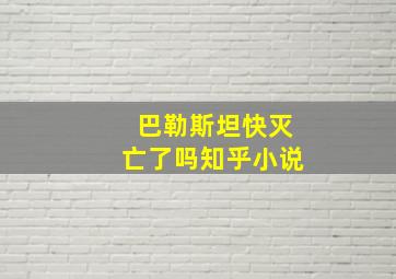 巴勒斯坦快灭亡了吗知乎小说