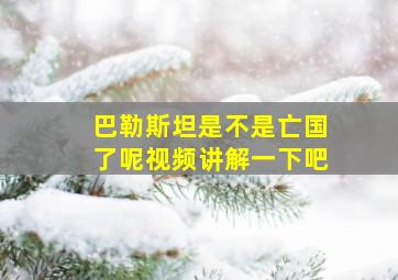 巴勒斯坦是不是亡国了呢视频讲解一下吧