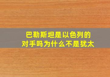 巴勒斯坦是以色列的对手吗为什么不是犹太