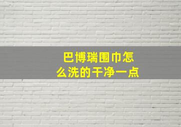 巴博瑞围巾怎么洗的干净一点