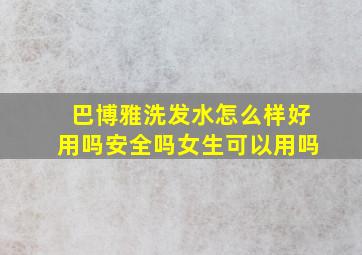 巴博雅洗发水怎么样好用吗安全吗女生可以用吗