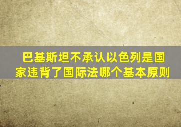 巴基斯坦不承认以色列是国家违背了国际法哪个基本原则