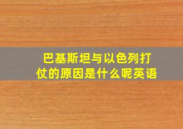 巴基斯坦与以色列打仗的原因是什么呢英语