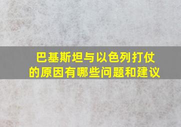 巴基斯坦与以色列打仗的原因有哪些问题和建议