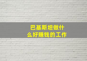 巴基斯坦做什么好赚钱的工作