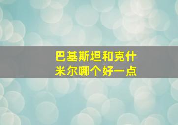 巴基斯坦和克什米尔哪个好一点