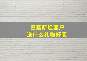 巴基斯坦客户送什么礼物好呢