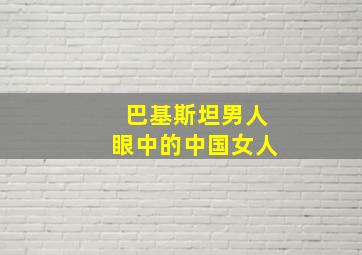 巴基斯坦男人眼中的中国女人