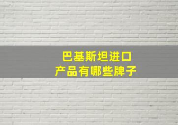 巴基斯坦进口产品有哪些牌子