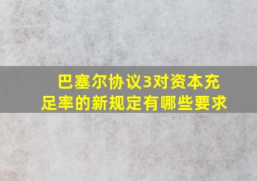 巴塞尔协议3对资本充足率的新规定有哪些要求