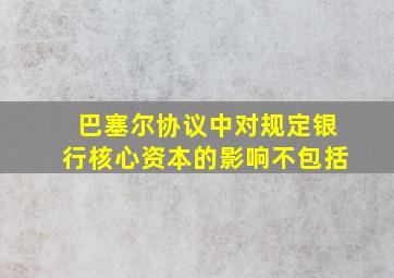 巴塞尔协议中对规定银行核心资本的影响不包括