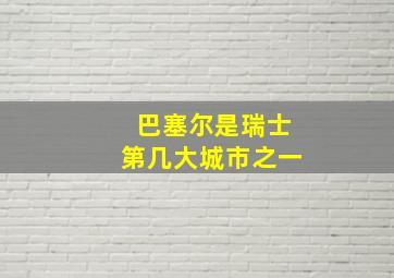 巴塞尔是瑞士第几大城市之一