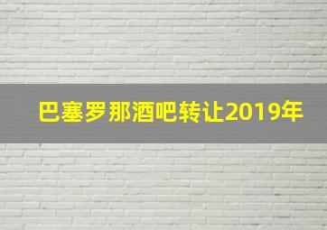 巴塞罗那酒吧转让2019年