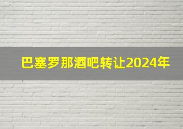 巴塞罗那酒吧转让2024年