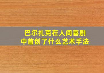 巴尔扎克在人间喜剧中首创了什么艺术手法