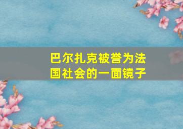 巴尔扎克被誉为法国社会的一面镜子