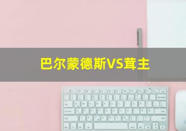 巴尔蒙德斯VS茸主