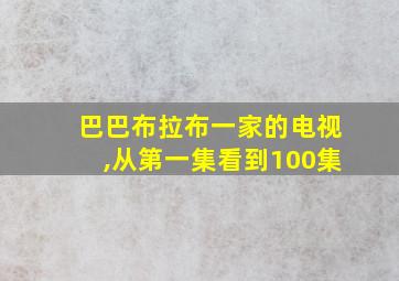 巴巴布拉布一家的电视,从第一集看到100集