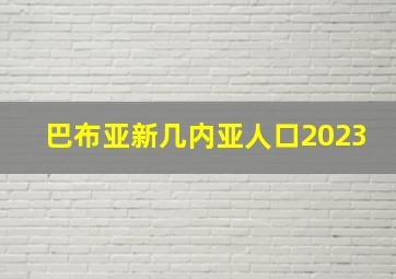 巴布亚新几内亚人口2023