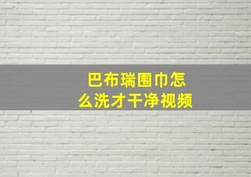 巴布瑞围巾怎么洗才干净视频