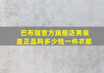 巴布瑞官方旗舰店男装是正品吗多少钱一件衣服