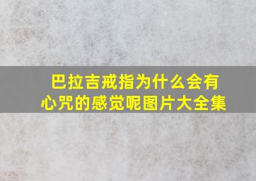 巴拉吉戒指为什么会有心咒的感觉呢图片大全集