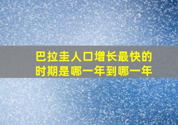 巴拉圭人口增长最快的时期是哪一年到哪一年