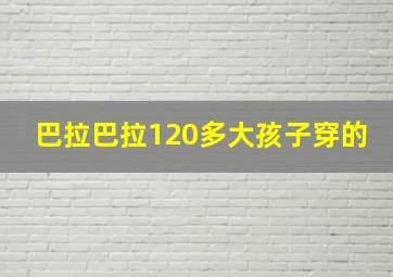 巴拉巴拉120多大孩子穿的