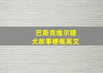 巴斯克维尔猎犬故事梗概英文