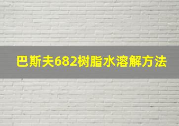 巴斯夫682树脂水溶解方法