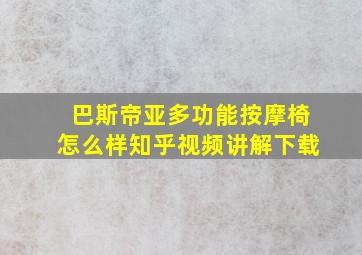 巴斯帝亚多功能按摩椅怎么样知乎视频讲解下载