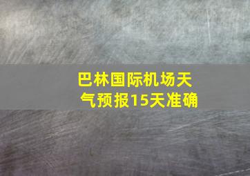 巴林国际机场天气预报15天准确