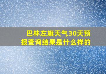 巴林左旗天气30天预报查询结果是什么样的