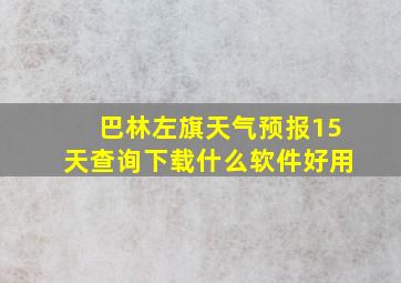 巴林左旗天气预报15天查询下载什么软件好用