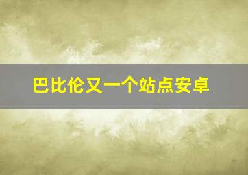 巴比伦又一个站点安卓