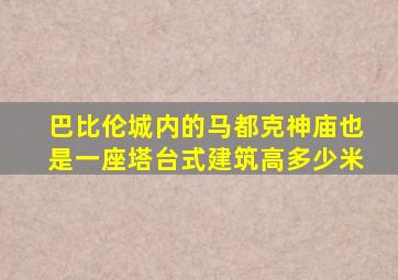 巴比伦城内的马都克神庙也是一座塔台式建筑高多少米