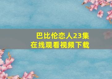 巴比伦恋人23集在线观看视频下载