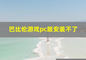 巴比伦游戏pc版安装不了