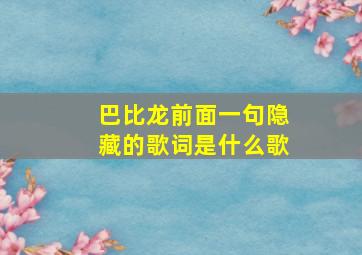 巴比龙前面一句隐藏的歌词是什么歌