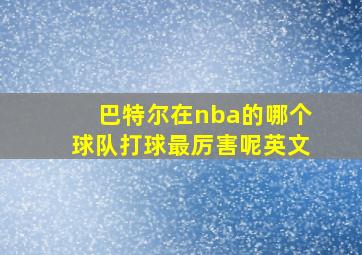 巴特尔在nba的哪个球队打球最厉害呢英文