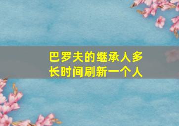 巴罗夫的继承人多长时间刷新一个人