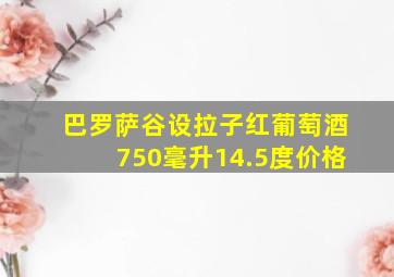 巴罗萨谷设拉子红葡萄酒750毫升14.5度价格