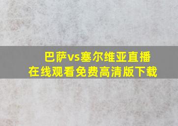 巴萨vs塞尔维亚直播在线观看免费高清版下载