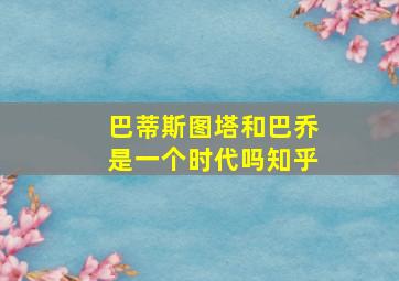 巴蒂斯图塔和巴乔是一个时代吗知乎